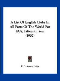 Cover image for A List of English Clubs in All Parts of the World for 1907, Fifteenth Year (1907)