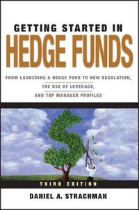 Cover image for Getting Started in Hedge Funds: From Launching a Hedge Fund to New Regulation, the Use of Leverage, and Top Manager Profiles