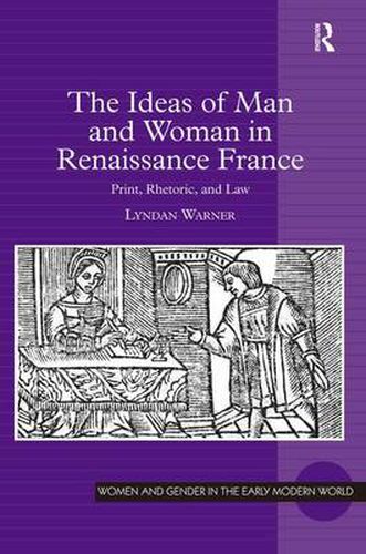 Cover image for The Ideas of Man and Woman in Renaissance France: Print, Rhetoric, and Law