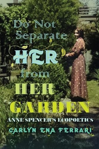 Do Not Separate Her from Her Garden: Anne Spencer's Ecopoetics