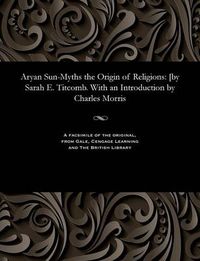 Cover image for Aryan Sun-Myths the Origin of Religions: [by Sarah E. Titcomb. with an Introduction by Charles Morris