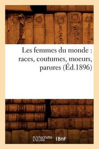 Cover image for Les Femmes Du Monde: Races, Coutumes, Moeurs, Parures (Ed.1896)