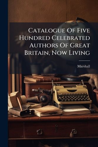 Cover image for Catalogue Of Five Hundred Celebrated Authors Of Great Britain, Now Living