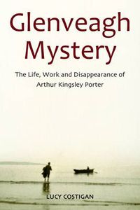 Cover image for Glenveagh Mystery: The Life, Work and Disappearance of Arthur Kingsley Porter