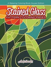 Cover image for Stained Glass Pattern Coloring Pages: A Relaxing Coloring Book Houses Edition