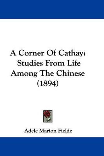 A Corner of Cathay: Studies from Life Among the Chinese (1894)