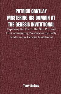 Cover image for Patrick Cantlay Mastering His Domain at the Genesis Invitational