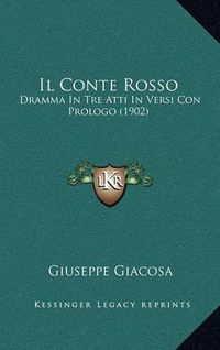 Cover image for Il Conte Rosso: Dramma in Tre Atti in Versi Con Prologo (1902)