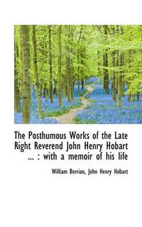 Cover image for The Posthumous Works of the Late Right Reverend John Henry Hobart ...: With a Memoir of His Life