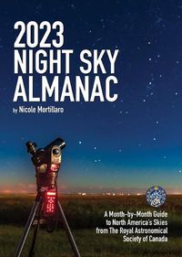 Cover image for 2023 Night Sky Almanac: A Month-By-Month Guide to North America's Skies from the Royal Astronomical Society of Canada