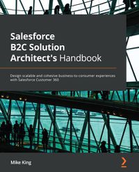 Cover image for Salesforce B2C Solution Architect's Handbook: Design scalable and cohesive business-to-consumer experiences with Salesforce Customer 360