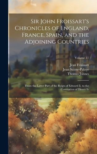 Sir John Froissart's Chronicles of England, France, Spain, and the Adjoining Countries