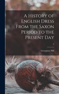 Cover image for A History of English Dress From the Saxon Period to the Present Day; 2