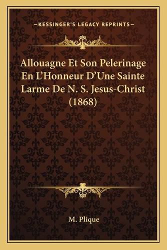 Cover image for Allouagne Et Son Pelerinage En L'Honneur D'Une Sainte Larme de N. S. Jesus-Christ (1868)