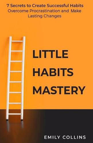 Cover image for Little Habits Mastery: 7 Secrets to Create Successful Habits, Overcome Procrastination and Make Lasting Changes