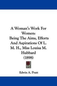 Cover image for A Woman's Work for Women: Being the Aims, Efforts and Aspirations of L. M. H., Miss Louisa M. Hubbard (1898)