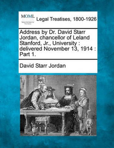 Address by Dr. David Starr Jordan, Chancellor of Leland Stanford, Jr., University: Delivered November 13, 1914: Part 1.