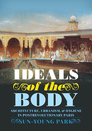 Cover image for Ideals of the Body: Architecture, Urbanism, and Hygiene in Postrevolutionary Paris