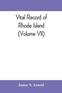 Cover image for Vital record of Rhode Island: 1636-1850: first series: births, marriages and deaths: a family register for the people (Volume VII)