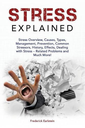 Cover image for Stress Explained: Stress Overview, Causes, Types, Management, Prevention, Common Stressors, History, Effects, Dealing with Stress - Related Problems and Much More!