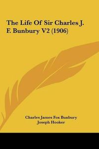 Cover image for The Life of Sir Charles J. F. Bunbury V2 (1906)