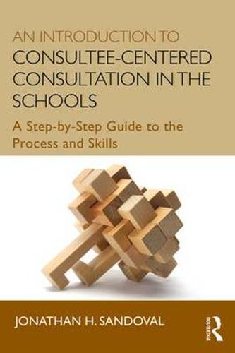 Cover image for An Introduction to Consultee-Centered Consultation in the Schools: A Step-by-Step Guide to the Process and Skills