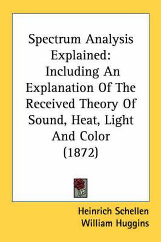 Cover image for Spectrum Analysis Explained: Including an Explanation of the Received Theory of Sound, Heat, Light and Color (1872)