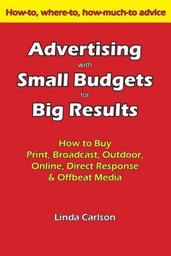 Cover image for Advertising with Small Budgets for Big Results: How to Buy Print, Broadcast, Outdoor, Online, Direct Response & Offbeat Media