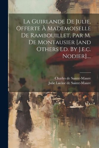 Cover image for La Guirlande De Julie, Offerte A Mademoiselle De Rambouillet, Par M. De Montausier [and Others Ed. By J.e.c. Nodier]....