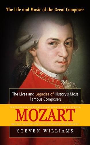 Cover image for Mozart: The Life and Music of the Great Composer (The Lives and Legacies of History's Most Famous Composers)