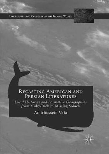 Cover image for Recasting American and Persian Literatures: Local Histories and Formative Geographies from Moby-Dick to Missing Soluch