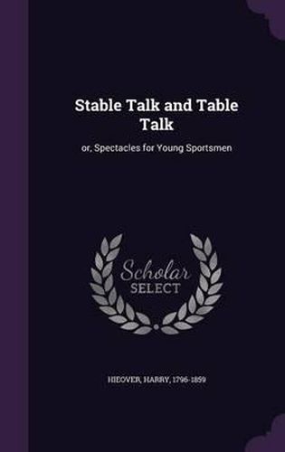 Cover image for Stable Talk and Table Talk: Or, Spectacles for Young Sportsmen