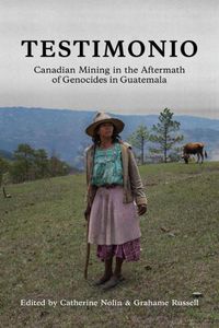 Cover image for Testimonio: Canadian Mining in the Aftermath of Genocides in Guatemala