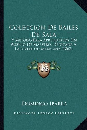 Cover image for Coleccion de Bailes de Sala: Y Metodo Para Aprenderlos Sin Ausilio de Maestro, Dedicada a la Juventud Mexicana (1862)