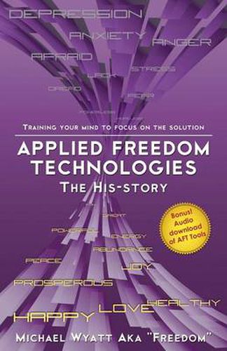 Cover image for Applied Freedom Technologies the His-Story: Training Your Mind to Focus on the Solution