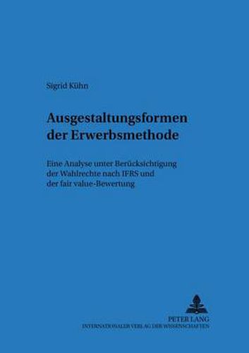 Cover image for Ausgestaltungsformen Der Erwerbsmethode: Eine Analyse Unter Beruecksichtigung Der Wahlrechte Nach Ifrs Und Der Fair Value-Bewertung