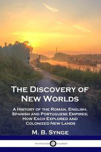 Cover image for The Discovery of New Worlds: A History of the Roman, English, Spanish and Portuguese Empires; How Each Explored and Colonized New Lands