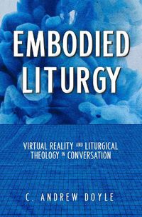 Cover image for Embodied Liturgy: Virtual Reality and Liturgical Theology in Conversation