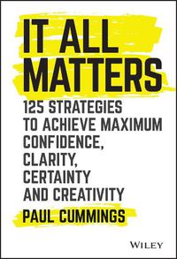 Cover image for It All Matters - 125 Strategies to Achieve Maximum Confidence, Clarity, Certainty, and Creativity