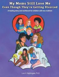 Cover image for My Moms Still Love Me Even Though They're Getting Divorced: A healing story and workbook for children with two mothers