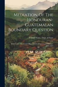 Cover image for Mediation Of The Honduran-guatemalan Boundary Question