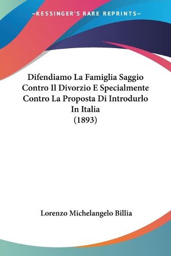 Cover image for Difendiamo La Famiglia Saggio Contro Il Divorzio E Specialmente Contro La Proposta Di Introdurlo in Italia (1893)