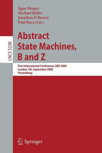 Abstract State Machines, B and Z: First International Conference, ABZ 2008, London, UK, September 16-18, 2008. Proceedings