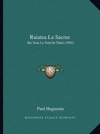 Cover image for Raiatea La Sacree: Iles Sous Le Vent de Tahiti (1902)