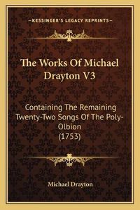 Cover image for The Works of Michael Drayton V3: Containing the Remaining Twenty-Two Songs of the Poly-Olbion (1753)