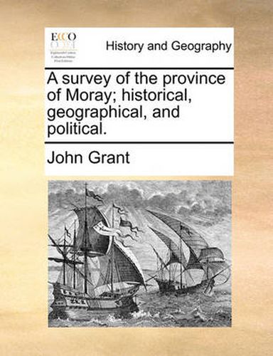 A Survey of the Province of Moray; Historical, Geographical, and Political.