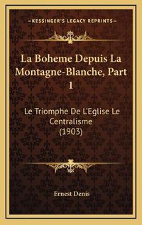 Cover image for La Boheme Depuis La Montagne-Blanche, Part 1: Le Triomphe de L'Eglise Le Centralisme (1903)