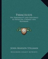 Cover image for Paracelsus: His Personality and Influence as Physician, Chemist and Reformer