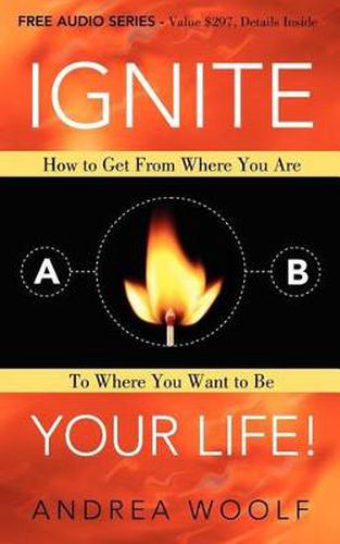 Cover image for Ignite Your Life!: How to Get From Where You Are To Where You Want to Be