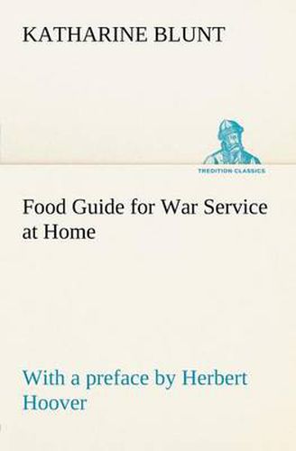 Cover image for Food Guide for War Service at Home Prepared under the direction of the United States Food Administration in co-operation with the United States Department of Agriculture and the Bureau of Education, with a preface by Herbert Hoover